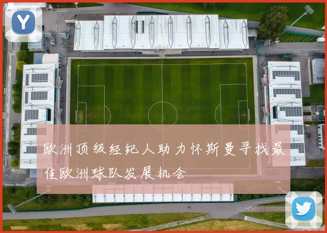 欧洲顶级经纪人助力怀斯曼寻找最佳欧洲球队发展机会