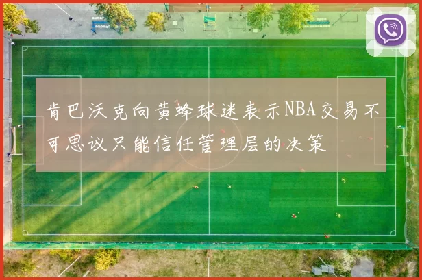肯巴沃克向黄蜂球迷表示NBA交易不可思议只能信任管理层的决策