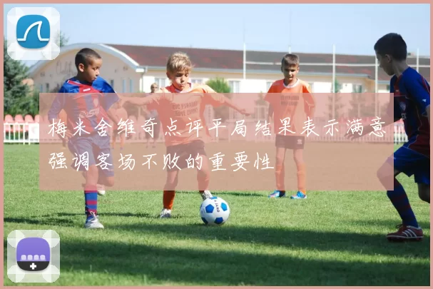 梅米舍维奇点评平局结果表示满意强调客场不败的重要性