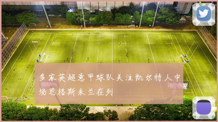 多家英超意甲球队关注凯尔特人中场恩格斯米兰在列