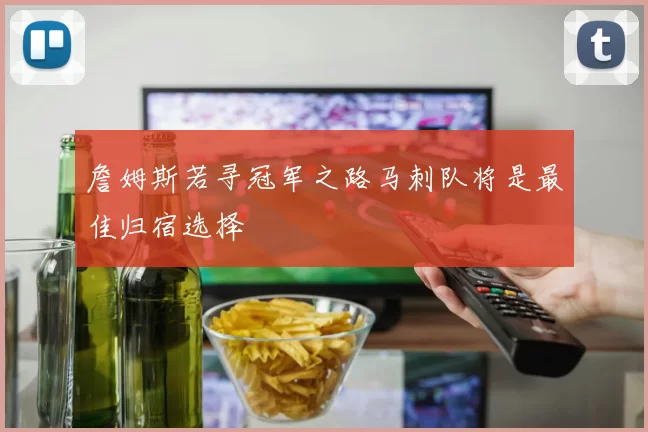 詹姆斯若寻冠军之路马刺队将是最佳归宿选择
