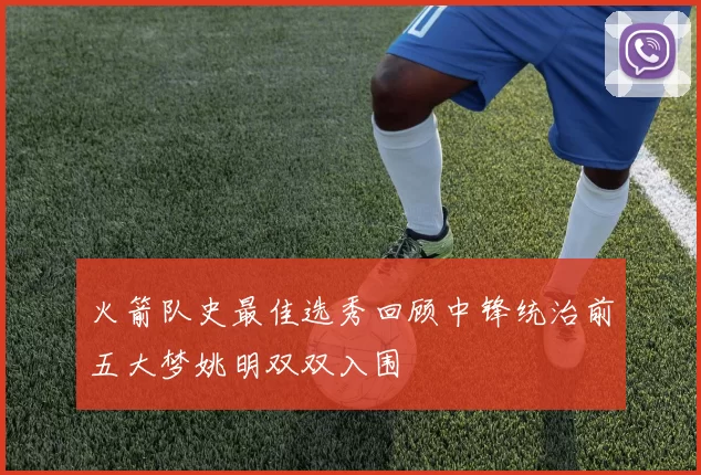 火箭队史最佳选秀回顾中锋统治前五大梦姚明双双入围