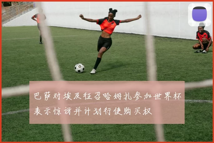 巴萨对埃及征召哈姆扎参加世界杯表示惊讶并计划行使购买权