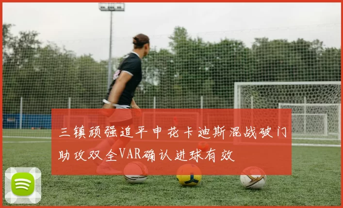 三镇顽强追平申花卡迪斯混战破门助攻双全VAR确认进球有效