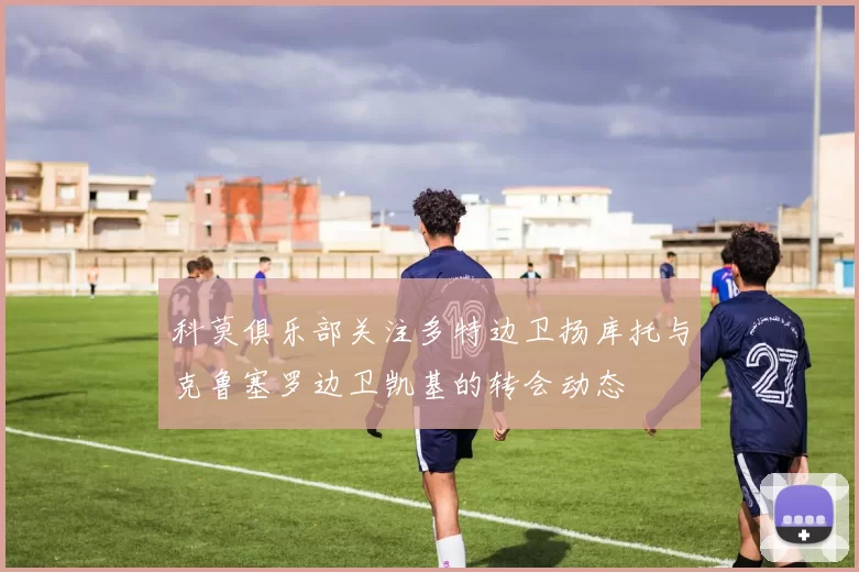 科莫俱乐部关注多特边卫扬库托与克鲁塞罗边卫凯基的转会动态
